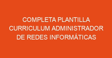 mejor completa plantilla curriculum administrador de redes informaticas 605
