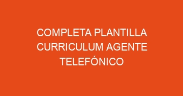 mejor completa plantilla curriculum agente telefonico 734