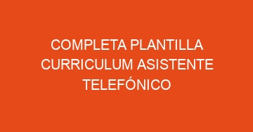 mejor completa plantilla curriculum asistente telefonico 1068