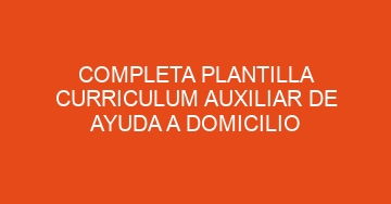 mejor completa plantilla curriculum auxiliar de ayuda a domicilio 628