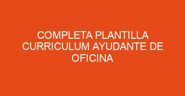mejor completa plantilla curriculum ayudante de oficina 834