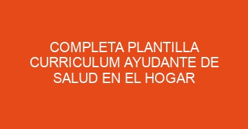 mejor completa plantilla curriculum ayudante de salud en el hogar 781