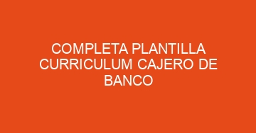 mejor completa plantilla curriculum cajero de banco 612