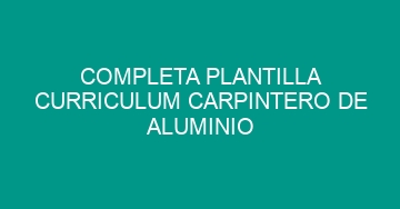 mejor completa plantilla curriculum carpintero de aluminio 1134