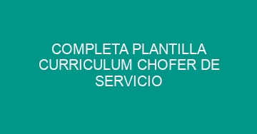 mejor completa plantilla curriculum chofer de servicio 981