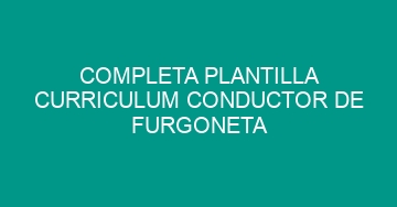 mejor completa plantilla curriculum conductor de furgoneta 1178