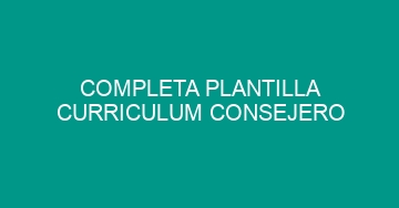 mejor completa plantilla curriculum consejero 1116