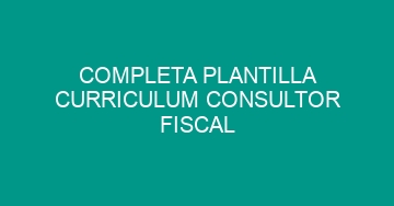 mejor completa plantilla curriculum consultor fiscal 839