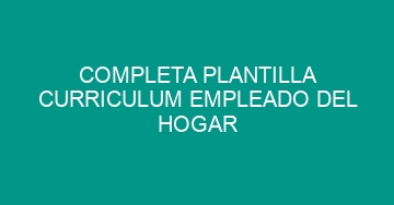 mejor completa plantilla curriculum empleado del hogar 522