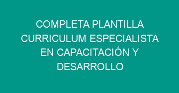 mejor completa plantilla curriculum especialista en capacitacion y desarrollo 635