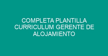 mejor completa plantilla curriculum gerente de alojamiento 788