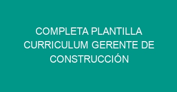 mejor completa plantilla curriculum gerente de construccion 716