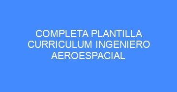 mejor completa plantilla curriculum ingeniero aeroespacial 645