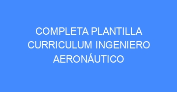 mejor completa plantilla curriculum ingeniero aeronautico 569