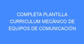 mejor completa plantilla curriculum mecanico de equipos de comunicacion 671