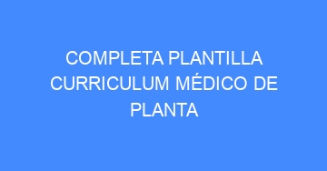 mejor completa plantilla curriculum medico de planta 696
