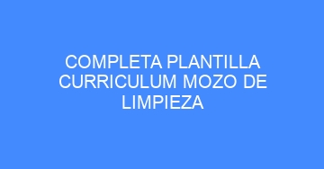 mejor completa plantilla curriculum mozo de limpieza 630