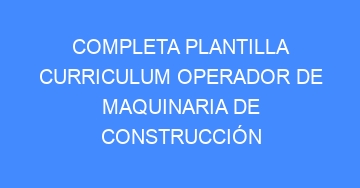 mejor completa plantilla curriculum operador de maquinaria de construccion 984
