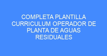 mejor completa plantilla curriculum operador de planta de aguas residuales 753