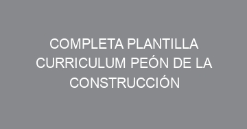 mejor completa plantilla curriculum peon de la construccion 869