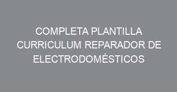 mejor completa plantilla curriculum reparador de electrodomesticos 703