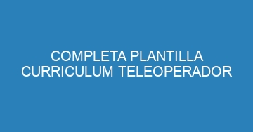 mejor completa plantilla curriculum teleoperador 744