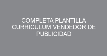 mejor completa plantilla curriculum vendedor de publicidad 728