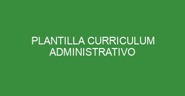 mejor plantilla curriculum administrativo 1102