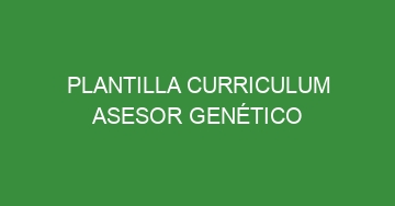 mejor plantilla curriculum asesor genetico 539
