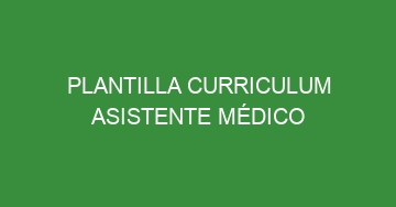 mejor plantilla curriculum asistente medico 641