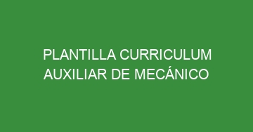 mejor plantilla curriculum auxiliar de mecanico 626