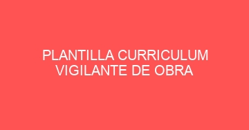 mejor plantilla curriculum vigilante de obra 633