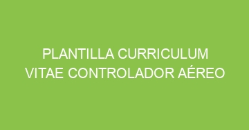 mejor plantilla curriculum vitae controlador aereo 724