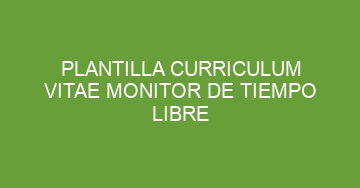 mejor plantilla curriculum vitae monitor de tiempo libre 1159