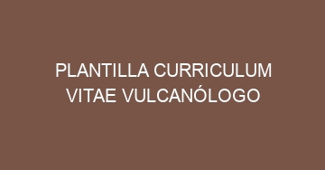 mejor plantilla curriculum vitae vulcanologo 1171